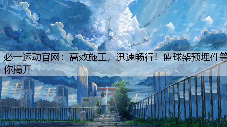 高效施工，迅速畅行！篮球架预埋件等你揭开