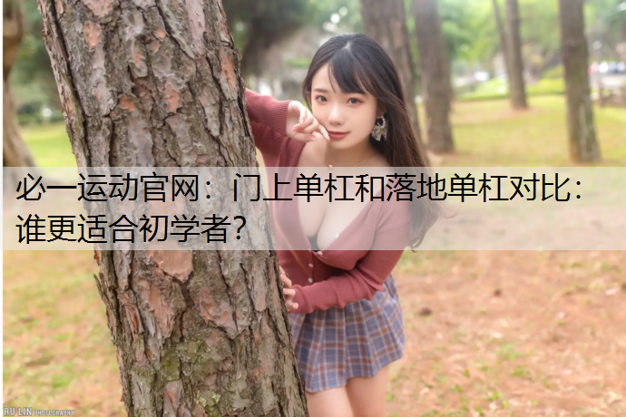 门上单杠和落地单杠对比：谁更适合初学者？